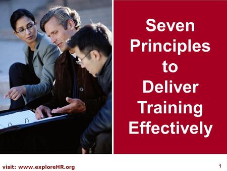 1 visit: www.exploreHR.org Seven Principles to Deliver Training Effectively.