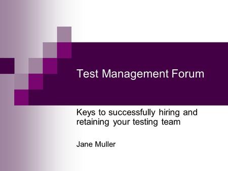 Test Management Forum Keys to successfully hiring and retaining your testing team Jane Muller.