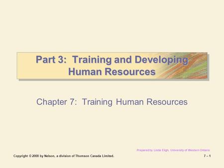 Copyright © 2008 by Nelson, a division of Thomson Canada Limited.7 – 1 Part 3: Training and Developing Human Resources Chapter 7: Training Human Resources.