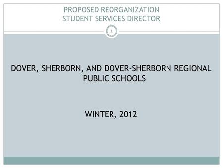 1 PROPOSED REORGANIZATION STUDENT SERVICES DIRECTOR DOVER, SHERBORN, AND DOVER-SHERBORN REGIONAL PUBLIC SCHOOLS WINTER, 2012.