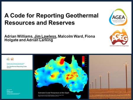 A Code for Reporting Geothermal Resources and Reserves Adrian Williams, Jim Lawless, Malcolm Ward, Fiona Holgate and Adrian Larking Adrian Williams | March.