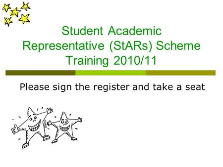 Student Academic Representative (StARs) Scheme Training 2010/11 Please sign the register and take a seat.