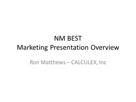 NM BEST Marketing Presentation Overview Ron Matthews – CALCULEX, Inc.