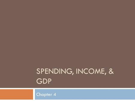 SPENDING, INCOME, & GDP Chapter 4.