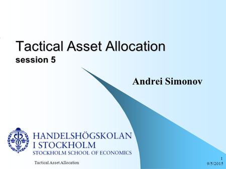 9/5/2015 Tactical Asset Allocation 1 Tactical Asset Allocation session 5 Andrei Simonov.