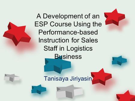 A Development of an ESP Course Using the Performance-based Instruction for Sales Staff in Logistics Business Tanisaya Jiriyasin.