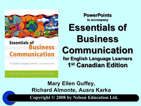 Copyright © 2008 by Nelson Education Ltd. 1 PowerPoints to accompany Essentials of Business Communication for English Language Learners 1 st Canadian Edition.