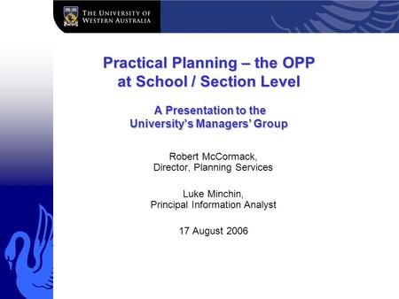 Practical Planning – the OPP at School / Section Level A Presentation to the University’s Managers’ Group Robert McCormack, Director, Planning Services.