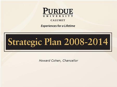 Howard Cohen, Chancellor. Strategic Vision  Position Purdue University Calumet to be a full- service, high quality regional university  A resource for.