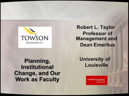 Planning, Institutional Change, and Our Work as Faculty Planning, Institutional Change, and Our Work as Faculty Robert L. Taylor Professor of Management.