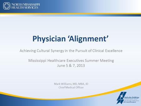 Physician ‘Alignment’ Achieving Cultural Synergy in the Pursuit of Clinical Excellence Mississippi Healthcare Executives Summer Meeting June 5 & 7, 2013.