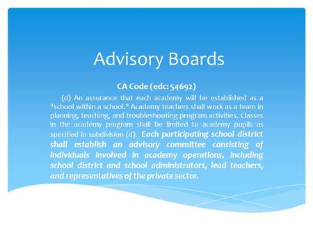 Advisory Boards CA Code (edc: 54692) (d) An assurance that each academy will be established as a school within a school. Academy teachers shall work.