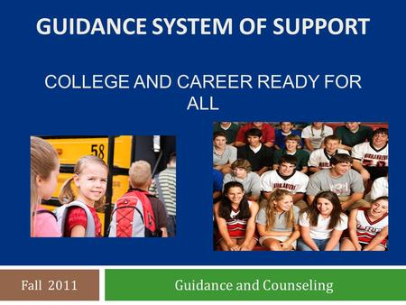 GUIDANCE SYSTEM OF SUPPORT COLLEGE AND CAREER READY FOR ALL Guidance and Counseling Fall 2011.