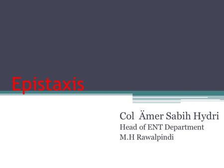 Epistaxis Col Ämer Sabih Hydri Head of ENT Department M.H Rawalpindi.