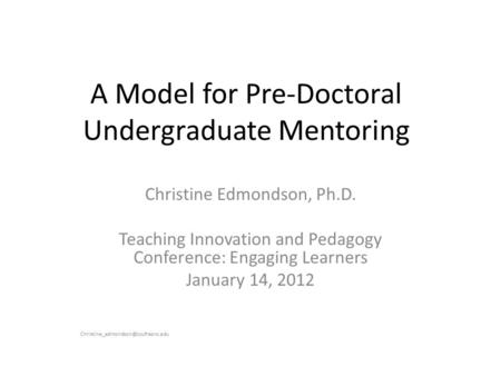 A Model for Pre-Doctoral Undergraduate Mentoring Christine Edmondson, Ph.D. Teaching Innovation and Pedagogy Conference: Engaging Learners January 14,