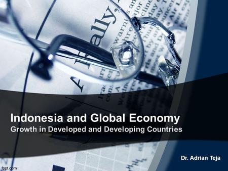 Indonesia and Global Economy Growth in Developed and Developing Countries Dr. Adrian Teja.
