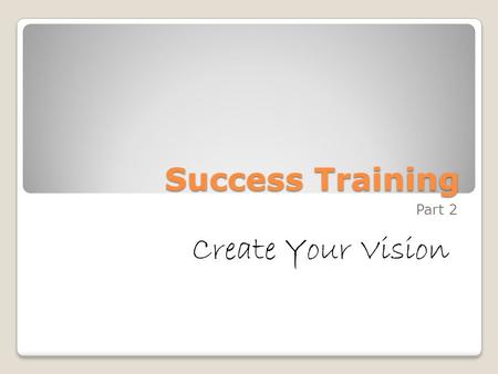 Success Training Part 2 Create Your Vision. Career Personal Development Relationships.