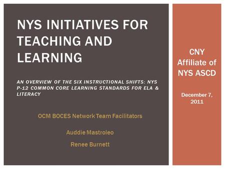 CNY Affiliate of NYS ASCD December 7, 2011 NYS INITIATIVES FOR TEACHING AND LEARNING AN OVERVIEW OF THE SIX INSTRUCTIONAL SHIFTS: NYS P-12 COMMON CORE.
