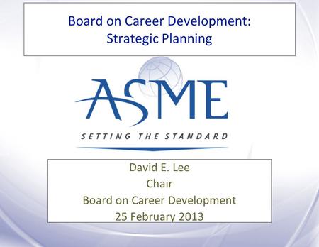 Board on Career Development: Strategic Planning David E. Lee Chair Board on Career Development 25 February 2013.