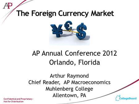 Confidential and Proprietary – Not for Distribution The Foreign Currency Market AP Annual Conference 2012 Orlando, Florida 1 Arthur Raymond Chief Reader,