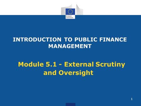 INTRODUCTION TO PUBLIC FINANCE MANAGEMENT Module 5.1 - External Scrutiny and Oversight 1.