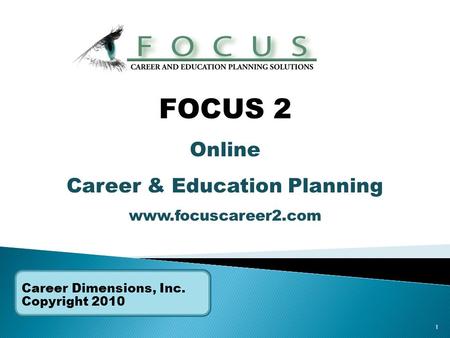 1 Career Dimensions, Inc. Copyright 2010 FOCUS 2 Online Career & Education Planning www.focuscareer2.com.