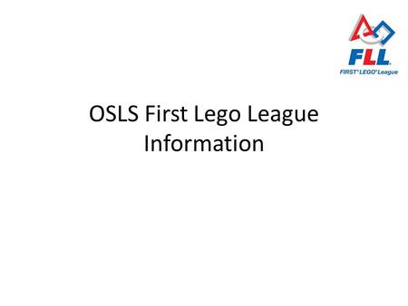 OSLS First Lego League Information. Overview of FLL Program FIRST = For Inspiration and Recognition of Science and Technology Inspire young people’s interest.