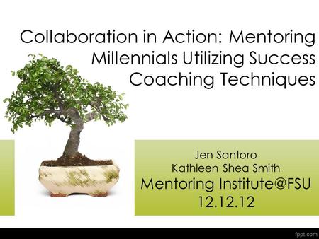 Collaboration in Action: Mentoring Millennials Utilizing Success Coaching Techniques Jen Santoro Kathleen Shea Smith Mentoring 12.12.12.
