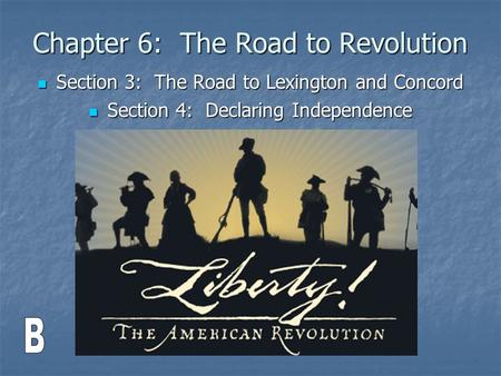 Chapter 6: The Road to Revolution Section 3: The Road to Lexington and Concord Section 3: The Road to Lexington and Concord Section 4: Declaring Independence.