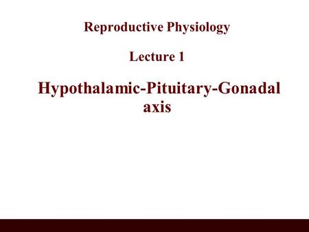 Reproductive Physiology Lecture 1 Hypothalamic-Pituitary-Gonadal axis.