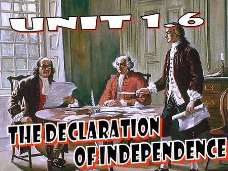 UNIT 1.6 THE DECLARATION OF INDEPENDENCE.