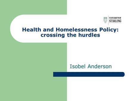 Health and Homelessness Policy: crossing the hurdles Isobel Anderson.