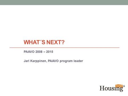 WHAT´S NEXT? PAAVO 2008 – 2015 Jari Karppinen, PAAVO program leader.
