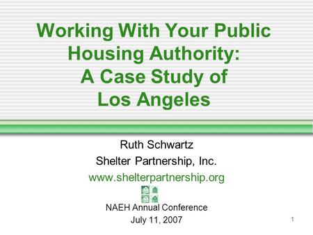 1 Working With Your Public Housing Authority: A Case Study of Los Angeles Ruth Schwartz Shelter Partnership, Inc. www.shelterpartnership.org NAEH Annual.