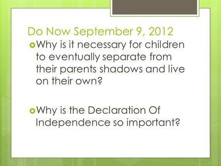 Do Now September 9, 2012  Why is it necessary for children to eventually separate from their parents shadows and live on their own?  Why is the Declaration.