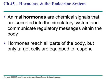 Copyright © 2005 Pearson Education, Inc. publishing as Benjamin Cummings  Overview: The Body's Long-Distance Regulators Animal hormones are chemical  signals. - ppt download