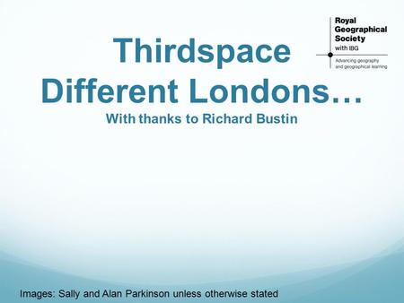 Thirdspace Different Londons… With thanks to Richard Bustin Images: Sally and Alan Parkinson unless otherwise stated.