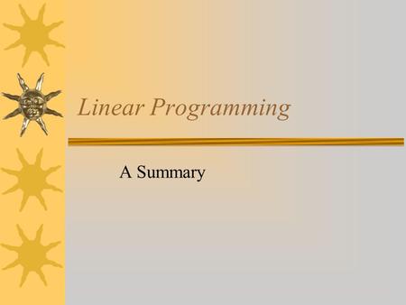 Linear Programming A Summary. What??  Linear Programming is an algebraic strategy used to find optimal solutions. –Uses linear inequalities called constraints.