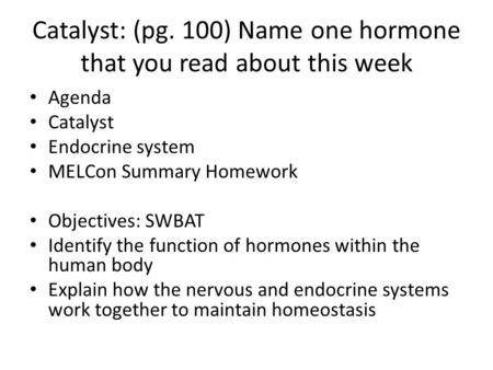 Catalyst: (pg. 100) Name one hormone that you read about this week Agenda Catalyst Endocrine system MELCon Summary Homework Objectives: SWBAT Identify.
