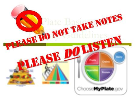 MyPlate Basics and Dietary Guidelines Please DO NOT take notes Please DO listen.