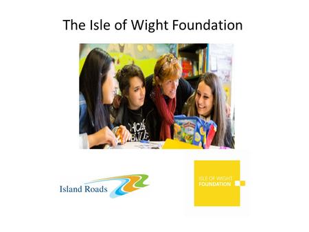 The Isle of Wight Foundation. Making a difference where we work A charitable trust providing grants and volunteering support to help the Island community.