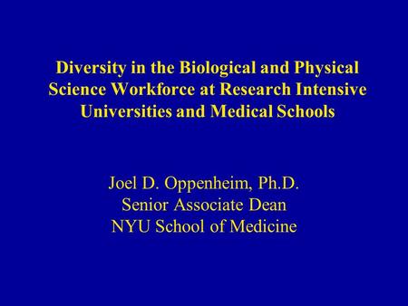 Diversity in the Biological and Physical Science Workforce at Research Intensive Universities and Medical Schools Joel D. Oppenheim, Ph.D. Senior Associate.