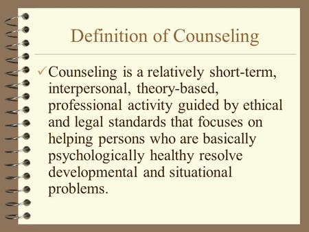 Definition of Counseling Counseling is a relatively short-term, interpersonal, theory-based, professional activity guided by ethical and legal standards.