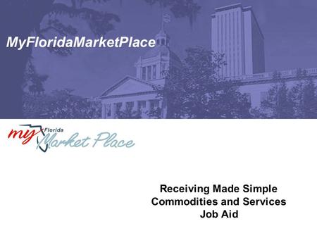 MyFloridaMarketPlace Receiving Made Simple Commodities and Services Job Aid.