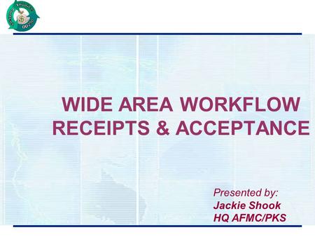 WIDE AREA WORKFLOW RECEIPTS & ACCEPTANCE Presented by: Jackie Shook HQ AFMC/PKS.