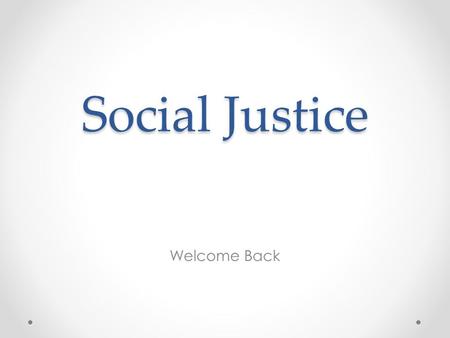 Social Justice Welcome Back. Justice – God’s justice not human justice, where we make sure that those around us get what they need. It is based in love,