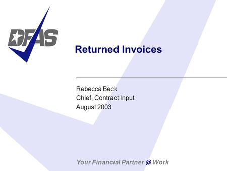 Your Financial Work Returned Invoices Rebecca Beck Chief, Contract Input August 2003.