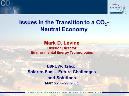 Mark D. Levine Division Director Environmental Energy Technologies LBNL Workshop: Solar to Fuel – Future Challenges and Solutions March 28 – 29, 2005 Issues.