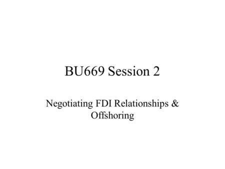BU669 Session 2 Negotiating FDI Relationships & Offshoring.