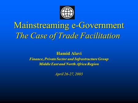 Mainstreaming e-Government The Case of Trade Facilitation Mainstreaming e-Government The Case of Trade Facilitation Hamid Alavi Finance, Private Sector.